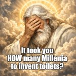 How Long Till Toilets? | It took you HOW many Millenia to invent toilets? | image tagged in god facepalm,memes | made w/ Imgflip meme maker