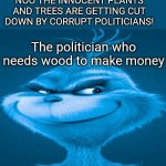Jail the corrupts | NOO THE INNOCENT PLANTS AND TREES ARE GETTING CUT DOWN BY CORRUPT POLITICIANS! The politician who needs wood to make money | image tagged in blue grinch | made w/ Imgflip meme maker