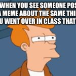this has happened to me 3 times | WHEN YOU SEE SOMEONE POST A MEME ABOUT THE SAME THING YOU WENT OVER IN CLASS THAT DAY: | image tagged in gifs,memes,funny,school,sus | made w/ Imgflip video-to-gif maker
