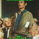 Speech Normal Rockwell | I’M ORDINARY; BUT MY DREAMS ARE AS MAGNIFICENT AS ANY. BUT I 
PAY A NICKEL FOR  WHAT COSTS YOU  A PENNY | image tagged in speech normal rockwell | made w/ Imgflip meme maker