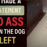he made a statement so ass the dog left