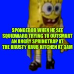 Spongebob Balloon | SPONGEBOB WHEN HE SEE SQUIDWARD TRYING TO OUTSMART AN ANGRY SPRINGTRAP AT THE KRUSTY KRUB KITCHEN AT 3AM | image tagged in spongebob balloon | made w/ Imgflip meme maker