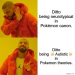 Drake Hotline Bling | Ditto being neurotypical in Pokémon canon. Ditto being ✨Autistic✨ in Pokemon theories. | image tagged in memes,drake hotline bling | made w/ Imgflip meme maker