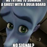 What is the ai doing...? | ME TRYING TO SUMMON A GHOST WITH A OUIJA BOARD; NO SIGNAL? | image tagged in megamind no bitches,ai,memes,ghost,spooky | made w/ Imgflip meme maker