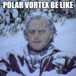 Polar Vortex Be Like | POLAR VORTEX BE LIKE | image tagged in memes,jack nicholson the shining snow,polar vortex,relatable | made w/ Imgflip meme maker