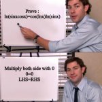 lol | Prove :
ln(sinxcosx)=cos(lnx)ln(sinx); Multiply both side with 0
0=0
LHS=RHS | image tagged in jim halpert explains | made w/ Imgflip meme maker
