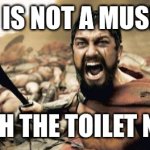 Sparta Leonidas | THIS IS NOT A MUSEUM! FLUSH THE TOILET NOW! | image tagged in memes,sparta leonidas,funny memes,this is sparta | made w/ Imgflip meme maker