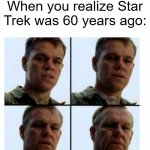 If Star Trek was 60 years ago | When you realize Star Trek was 60 years ago: | image tagged in matt damon gets older,memes,funny,star trek | made w/ Imgflip meme maker