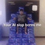 Your AI slop bores me meme