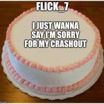 MB gang | FLICK_7; I JUST WANNA SAY I'M SORRY FOR MY CRASHOUT | image tagged in another apology cake | made w/ Imgflip meme maker