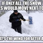 Realtor shoveling snow | IF ONLY ALL THE SNOW PILES WOULD MOVE NEXT TO ME; WHAT'S THE WIND FOR AFTER ALL ? | image tagged in realtor shoveling snow | made w/ Imgflip meme maker