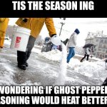 Salting a sidewalk | TIS THE SEASON ING; WONDERING IF GHOST PEPPER SEASONING WOULD HEAT BETTER . . . | image tagged in salting a sidewalk | made w/ Imgflip meme maker