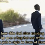 dih | how dihs feel after standing up over a hug but not when a puh is right in front of them | image tagged in gifs,dih | made w/ Imgflip video-to-gif maker