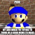 I'll eventually have a good one in my head | POV:; MY AHH WHEN I'M TRYING TO THINK OF A GOOD MEME TO MAKE | image tagged in smg4 derp,smg4 | made w/ Imgflip meme maker