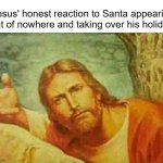The Leprechaun will always be Better! | Jesus' honest reaction to Santa appearing out of nowhere and taking over his holiday: | image tagged in memes,funny,jesus,santa,christmas,happy holidays | made w/ Imgflip meme maker