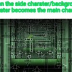 Every end | When the side charater/background charater becomes the main charater | image tagged in every end | made w/ Imgflip meme maker