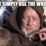 These Aren't The Droids You Were Looking For Meme | ONE DOES NOT SIMPLY USE THE WRONG TEMPLATE; WhatDoYouMemeAnyway? | image tagged in memes,these aren't the droids you were looking for | made w/ Imgflip meme maker