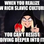 Poisoned apple | WHEN YOU REALIZE HOW RICH SLAVIC CULTURE IS; YOU CAN’T RESIST DIVING DEEPER INTO IT | image tagged in poisoned apple,slavic lives matter,black lives matter | made w/ Imgflip meme maker