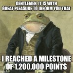 Another milestone completed! | GENTLEMEN, IT IS WITH GREAT PLEASURE TO INFORM YOU THAT; I REACHED A MILESTONE OF 1,200,000 POINTS | image tagged in gentlemen it is with great pleasure to inform you that,memes,funny,points | made w/ Imgflip meme maker