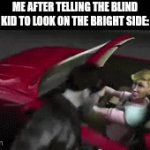nice | ME AFTER TELLING THE BLIND KID TO LOOK ON THE BRIGHT SIDE: | image tagged in gifs,memes,funny,true story,school,tips | made w/ Imgflip video-to-gif maker