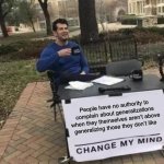 Don’t complain about generalizations ever again | People have no authority to complain about generalizations when they themselves aren’t above generalizing those they don’t like | image tagged in memes,change my mind | made w/ Imgflip meme maker