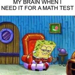 How come i can’t do anything in a test??? | MY BRAIN WHEN I NEED IT FOR A MATH TEST | image tagged in memes,spongebob ight imma head out | made w/ Imgflip meme maker