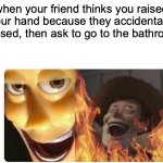 Satanic Woody | when your friend thinks you raised your hand because they accidentally cussed, then ask to go to the bathroom | image tagged in satanic woody | made w/ Imgflip meme maker