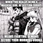 Guts Usagi smoking | WHEN YOU REALIZE BEING A MAGICAL GIRL IN EASTERN EUROPE; MEANS FIGHTING DEMONS BEFORE YOUR MORNING VODKA | image tagged in guts usagi smoking,slavic sailor | made w/ Imgflip meme maker