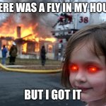 Am I evil? | THERE WAS A FLY IN MY HOUSE; BUT I GOT IT | image tagged in memes,disaster girl | made w/ Imgflip meme maker