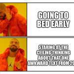 No - Yes | GOING TO BED EARLY; STARING AT THE CEILING THINKING ABOUT THAT ONE AWKWARD TEXT FROM 2014 | image tagged in no - yes | made w/ Imgflip meme maker