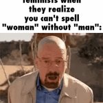 titles are underrated | feminists when they realize you can't spell "woman" without "man": | image tagged in gifs,feminist,feminists,woman | made w/ Imgflip video-to-gif maker