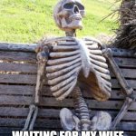 Waiting for my wife to take accountability | WAITING FOR MY WIFE TO TAKE ACCOUNTABILITY | image tagged in memes,waiting skeleton,funny,wife,accountability,women | made w/ Imgflip meme maker