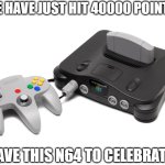 40000 points gang! | WE HAVE JUST HIT 40000 POINTS! HAVE THIS N64 TO CELEBRATE! | image tagged in nintendo 64 - wikipedia,memes,celebration | made w/ Imgflip meme maker