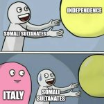 Somalia be like | INDEPENDENCE; SOMALI SULTANATES; ITALY; SOMALI SULTANATES; INDEPENDENCE | image tagged in memes,running away balloon | made w/ Imgflip meme maker