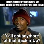Y'all Got Any More Of That | I MISS SIMPLER TIMES WHEN WE AUTO TUNED NEWS INTERVIEWS INTO SONGS; Y'all got anymore of that Backin' Up? | image tagged in memes,y'all got any more of that | made w/ Imgflip meme maker