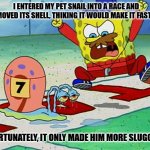 Daily Bad Dad Joke January 27, 2026 | I ENTERED MY PET SNAIL INTO A RACE AND REMOVED ITS SHELL, THIKING IT WOULD MAKE IT FASTER... UNFORTUNATELY, IT ONLY MADE HIM MORE SLUGGISH. | image tagged in gary snail race | made w/ Imgflip meme maker