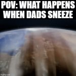 Why does every dad has a sneeze powerful enough to blow out everybody's eardrums within a 7km radius | POV: WHAT HAPPENS WHEN DADS SNEEZE | image tagged in gifs,memes,funny,dads,hurricane,relatable | made w/ Imgflip video-to-gif maker