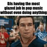 Istg pop musicians praise DJs like they're gods | DJs having the most glazed job in pop music without even doing anything | image tagged in gifs,dj,pop music,memes,homelander | made w/ Imgflip video-to-gif maker