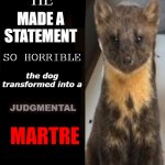 he made a statement blank | HE; MADE A
 STATEMENT; SO HORRIBLE; the dog transformed into a; JUDGMENTAL; MARTRE | image tagged in he made a statement blank | made w/ Imgflip meme maker