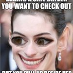 Just Wierd | BEHIND A GIRL DRIVER YOU WANT TO CHECK OUT; BUT YOU PULL UP BESIDE HER | image tagged in just wierd | made w/ Imgflip meme maker