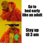 Drake Hotline Bling Meme | Go to bed early like an adult; Stay up til 3 am | image tagged in memes,drake hotline bling | made w/ Imgflip meme maker