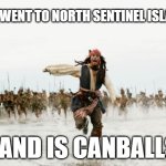 Jack Sparrow Being Chased | YOU WENT TO NORTH SENTINEL ISLAND; LAND IS CANBALLS | image tagged in memes,jack sparrow being chased | made w/ Imgflip meme maker