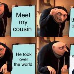 Gru's Plan | Meet my cousin; He is the most powerful man; “Actually it’s a she” huh; He took over the world | image tagged in memes,gru's plan | made w/ Imgflip meme maker