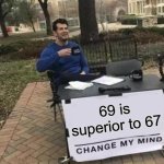 Yes | 69 is superior to 67 | image tagged in memes,change my mind | made w/ Imgflip meme maker