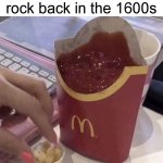 lol | Bro kicked a rock back in the 1600s | image tagged in ketchup with a side of fries | made w/ Imgflip meme maker