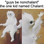 wtf bro | "guys be nonchalant"
the one kid named Chalant: | image tagged in confused white monkey,funny,memes,why are you reading the tags,humor | made w/ Imgflip meme maker