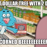 Dollar tree | POV U AT DOLLAR TREE WITH 2 DOLLARS; CORNED BEEEEEEEEEEF | image tagged in corned beef | made w/ Imgflip meme maker