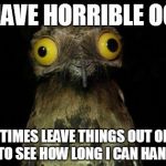 Crazy eyed bird | I HAVE HORRIBLE OCD I SOMETIMES LEAVE THINGS OUT OF PLACE JUST TO SEE HOW LONG I CAN HANDLE IT | image tagged in crazy eyed bird | made w/ Imgflip meme maker