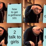 Gru's Plan | how to get a girlfriend 101; 1 go outside; 2 talk to girls; 2 talk to girls | image tagged in memes,gru's plan | made w/ Imgflip meme maker