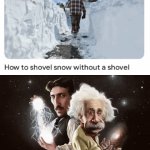 Shovel snow without a shovel.... | image tagged in gifs,shovel,snow,blank white template,memes,big brain | made w/ Imgflip video-to-gif maker